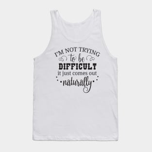 I'm not trying to be difficult it just comes out naturally Tank Top